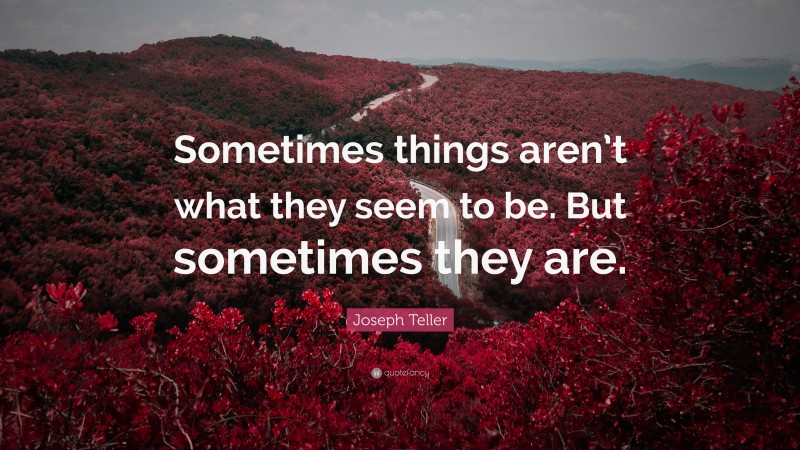 Joseph Teller Quote: “Sometimes things aren’t what they seem to be. But sometimes they are.”