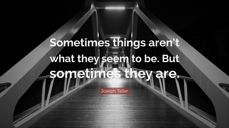 Joseph Teller Quote: “Sometimes things aren’t what they seem to be. But sometimes they are.”