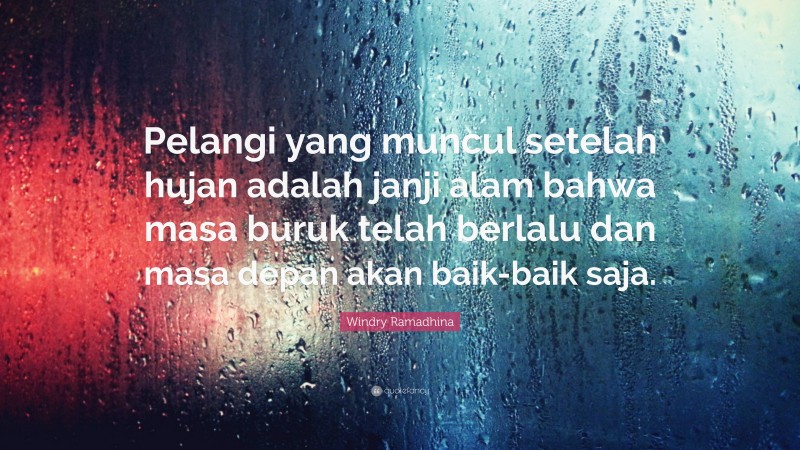 Windry Ramadhina Quote: “Pelangi yang muncul setelah hujan adalah janji alam bahwa masa buruk telah berlalu dan masa depan akan baik-baik saja.”