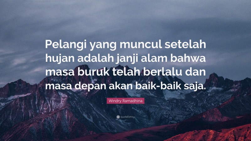 Windry Ramadhina Quote: “Pelangi yang muncul setelah hujan adalah janji alam bahwa masa buruk telah berlalu dan masa depan akan baik-baik saja.”