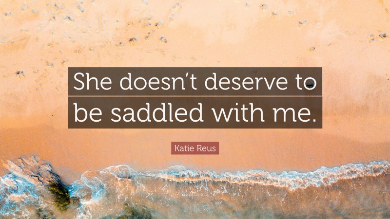 Katie Reus Quote: “She doesn’t deserve to be saddled with me.”