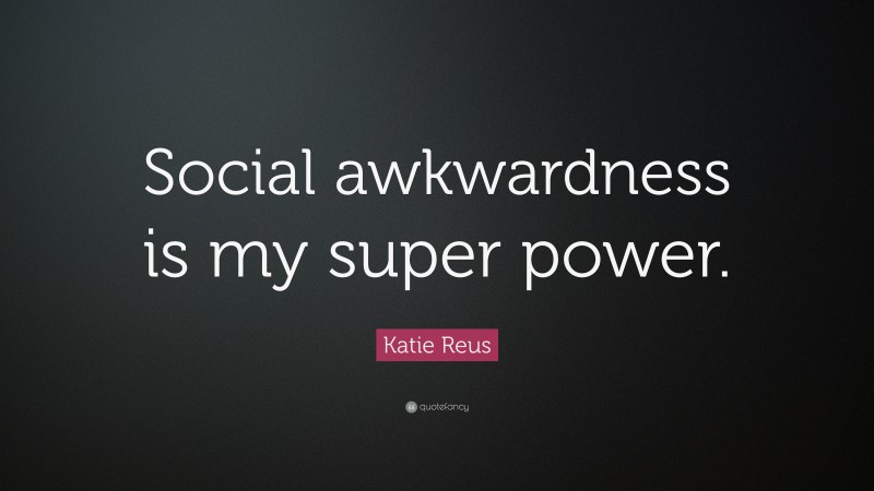 Katie Reus Quote: “Social awkwardness is my super power.”