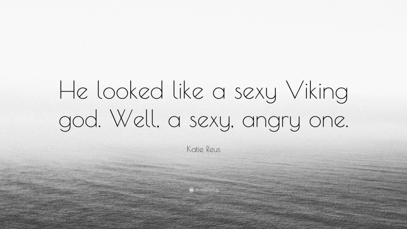 Katie Reus Quote: “He looked like a sexy Viking god. Well, a sexy, angry one.”