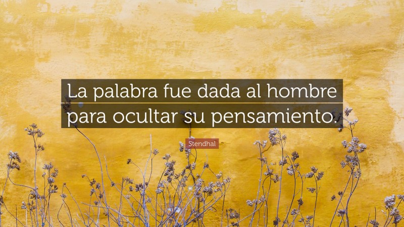 Stendhal Quote: “La palabra fue dada al hombre para ocultar su pensamiento.”