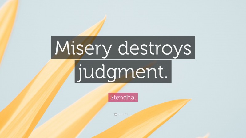 Stendhal Quote: “Misery destroys judgment.”