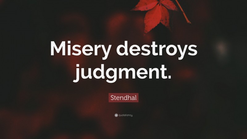 Stendhal Quote: “Misery destroys judgment.”