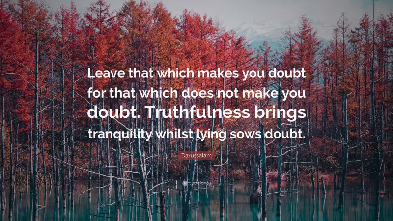 Darussalam Quote: “Leave that which makes you doubt for that which does not make you doubt. Truthfulness brings tranquility whilst lying sows doubt.”