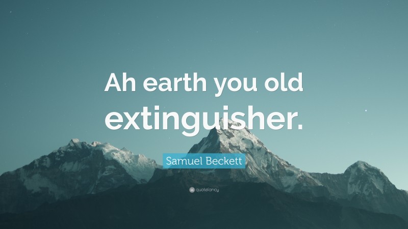 Samuel Beckett Quote: “Ah earth you old extinguisher.”
