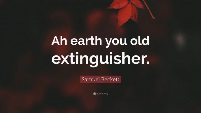 Samuel Beckett Quote: “Ah earth you old extinguisher.”