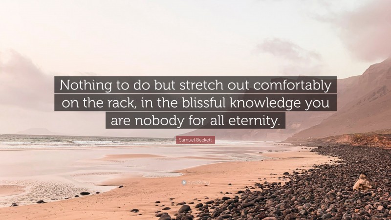 Samuel Beckett Quote: “Nothing to do but stretch out comfortably on the rack, in the blissful knowledge you are nobody for all eternity.”