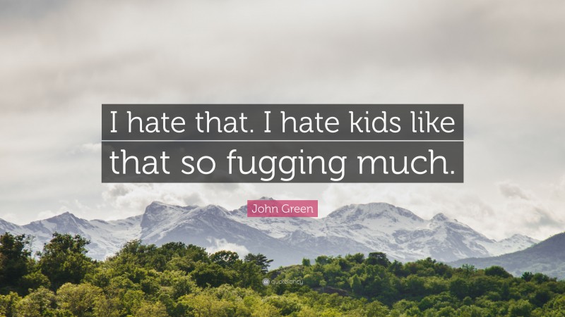 John Green Quote: “I hate that. I hate kids like that so fugging much.”
