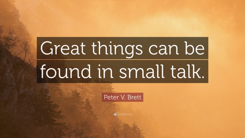 Peter V. Brett Quote: “Great things can be found in small talk.”