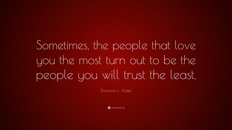 Shannon L. Alder Quote: “Sometimes, the people that love you the most turn out to be the people you will trust the least.”