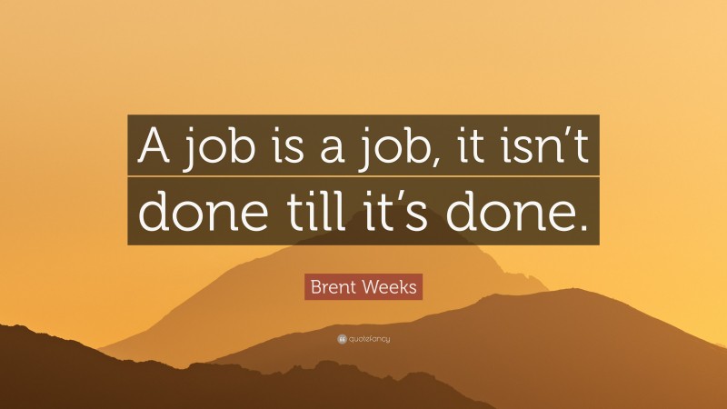 Brent Weeks Quote: “A job is a job, it isn’t done till it’s done.”