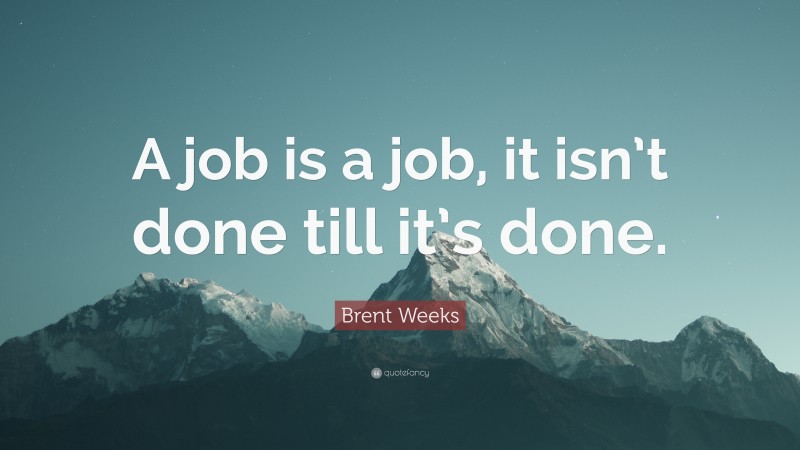Brent Weeks Quote: “A job is a job, it isn’t done till it’s done.”