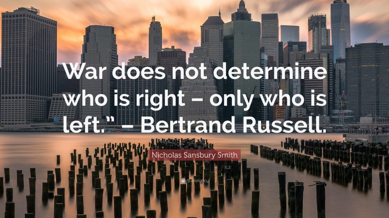 Nicholas Sansbury Smith Quote: “War does not determine who is right – only who is left.” – Bertrand Russell.”