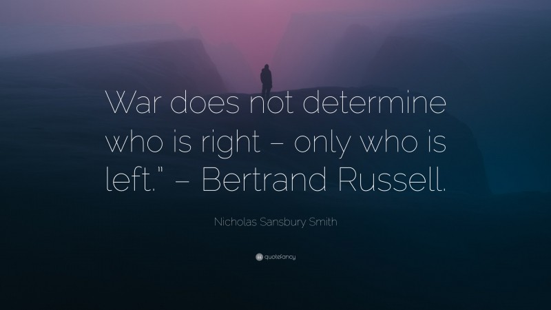 Nicholas Sansbury Smith Quote: “War does not determine who is right – only who is left.” – Bertrand Russell.”