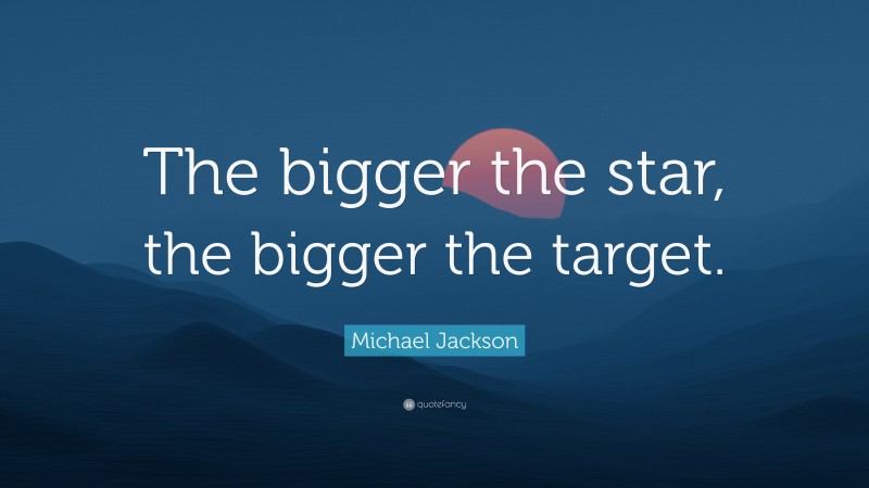 Michael Jackson Quote: “The bigger the star, the bigger the target.”