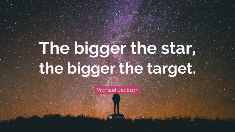 Michael Jackson Quote: “The bigger the star, the bigger the target.”