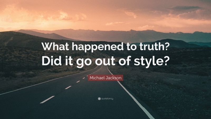 Michael Jackson Quote: “What happened to truth? Did it go out of style?”