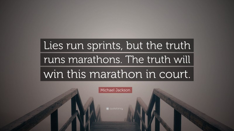 Michael Jackson Quote: “Lies run sprints, but the truth runs marathons. The truth will win this marathon in court.”