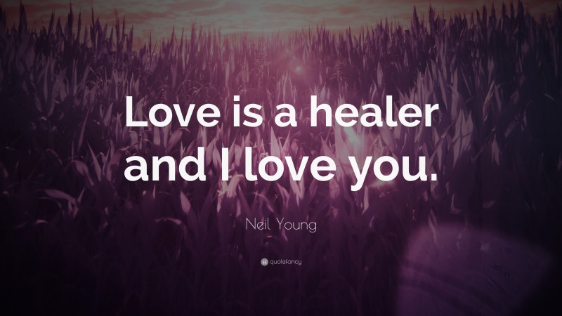 Neil Young Quote: “Love is a healer and I love you.”