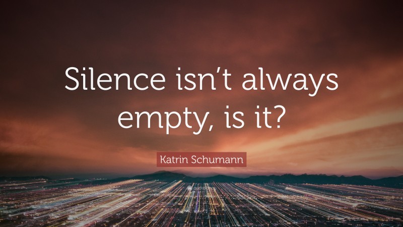 Katrin Schumann Quote: “Silence isn’t always empty, is it?”