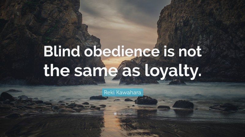 Reki Kawahara Quote: “Blind obedience is not the same as loyalty.”