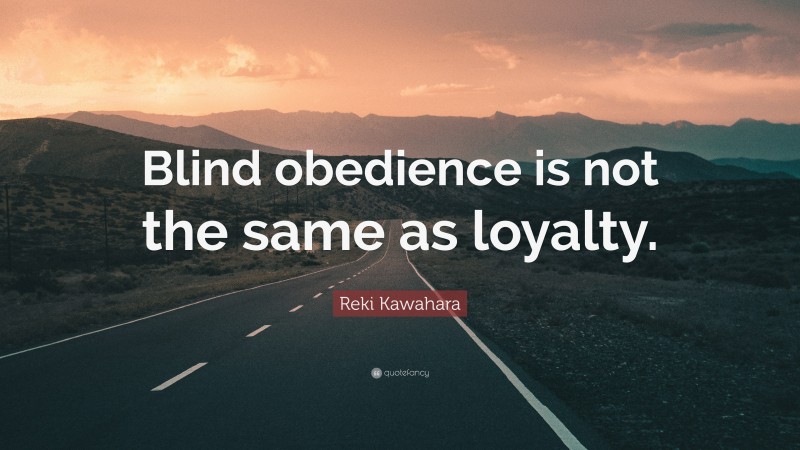 Reki Kawahara Quote: “Blind obedience is not the same as loyalty.”
