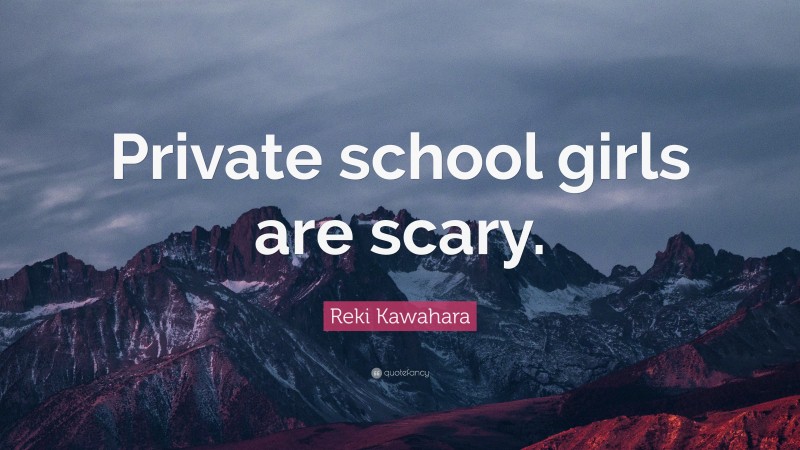 Reki Kawahara Quote: “Private school girls are scary.”