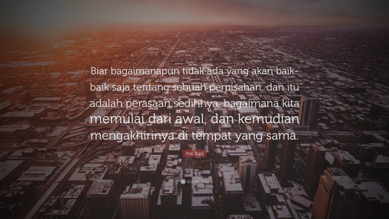 Pidi Baiq Quote: “Biar bagaimanapun tidak ada yang akan baik-baik saja tentang sebuah perpisahan, dan itu adalah perasaan sedihnya, bagaimana kita memulai dari awal, dan kemudian mengakhirinya di tempat yang sama.”