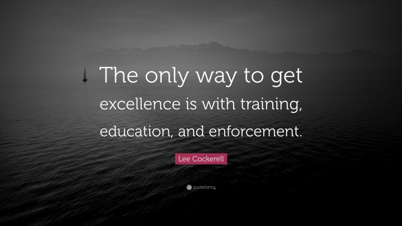 Lee Cockerell Quote: “The only way to get excellence is with training, education, and enforcement.”