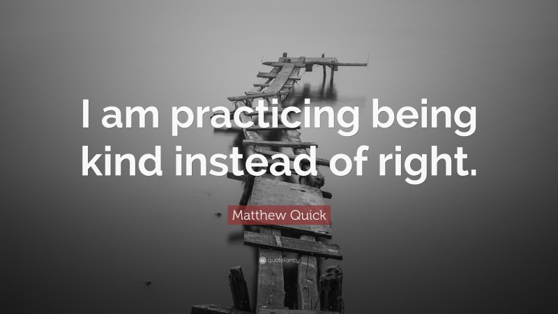 Matthew Quick Quote: “I am practicing being kind instead of right.”