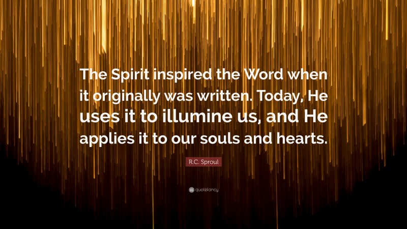 R.C. Sproul Quote: “The Spirit inspired the Word when it originally was written. Today, He uses it to illumine us, and He applies it to our souls and hearts.”