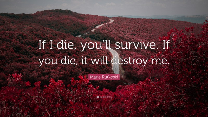 Marie Rutkoski Quote: “If I die, you’ll survive. If you die, it will destroy me.”
