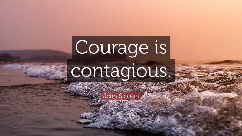 Jean Sasson Quote: “Courage is contagious.”