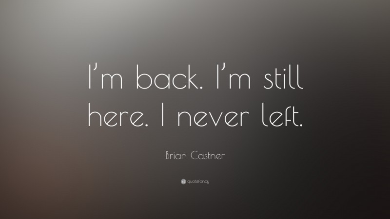 Brian Castner Quote: “I’m back. I’m still here. I never left.”