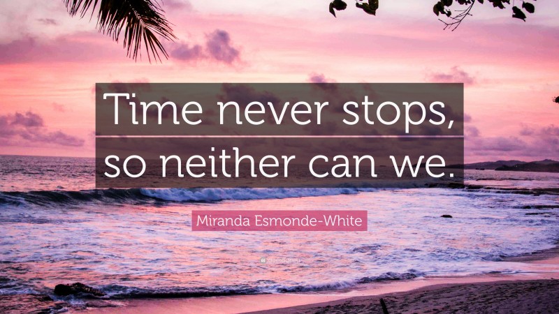 Miranda Esmonde-White Quote: “Time never stops, so neither can we.”