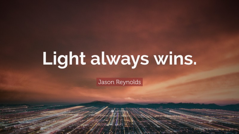 Jason Reynolds Quote: “Light always wins.”