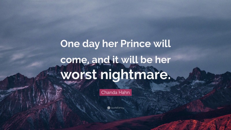 Chanda Hahn Quote: “One day her Prince will come, and it will be her worst nightmare.”