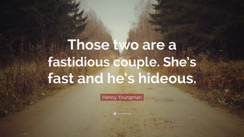 Henny Youngman Quote: “Those two are a fastidious couple. She’s fast and he’s hideous.”