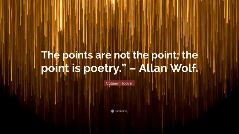 Colleen Hoover Quote: “The points are not the point; the point is poetry.” – Allan Wolf.”