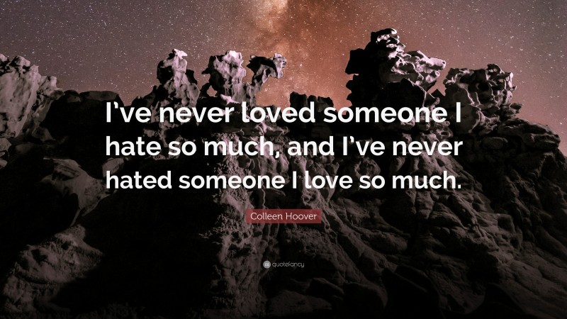 Colleen Hoover Quote: “I’ve never loved someone I hate so much, and I’ve never hated someone I love so much.”