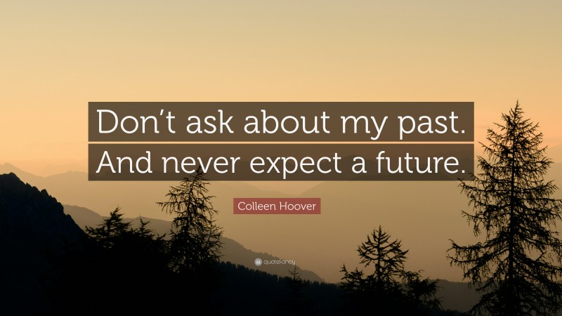 Colleen Hoover Quote: “Don’t ask about my past. And never expect a future.”
