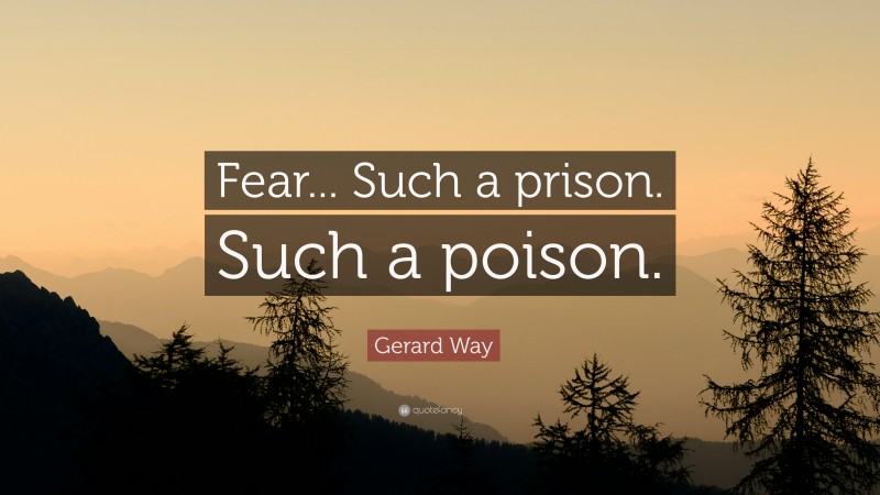 Gerard Way Quote: “Fear... Such a prison. Such a poison.”