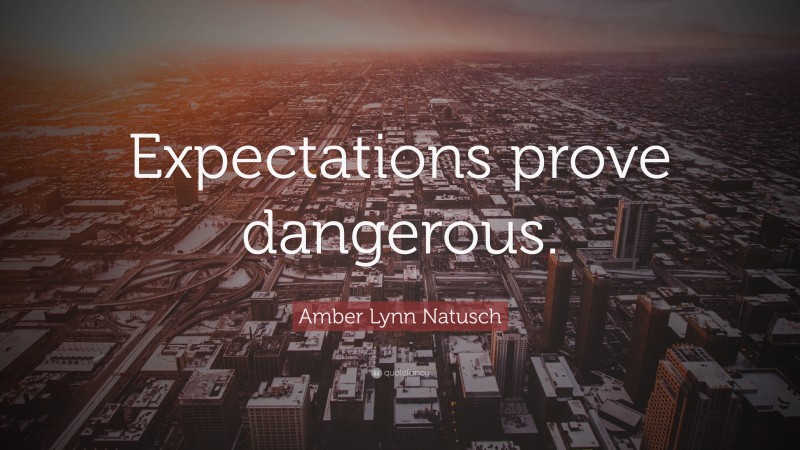 Amber Lynn Natusch Quote: “Expectations prove dangerous.”
