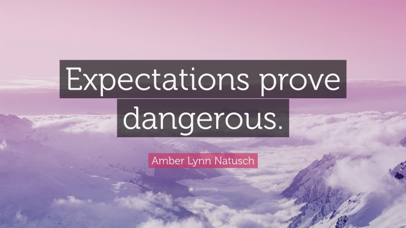 Amber Lynn Natusch Quote: “Expectations prove dangerous.”