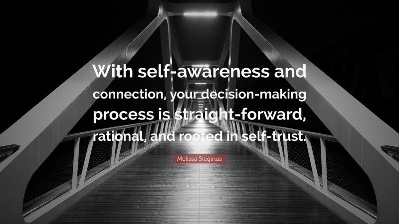 Melissa Steginus Quote: “With self-awareness and connection, your decision-making process is straight-forward, rational, and rooted in self-trust.”