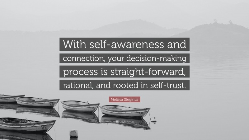 Melissa Steginus Quote: “With self-awareness and connection, your decision-making process is straight-forward, rational, and rooted in self-trust.”