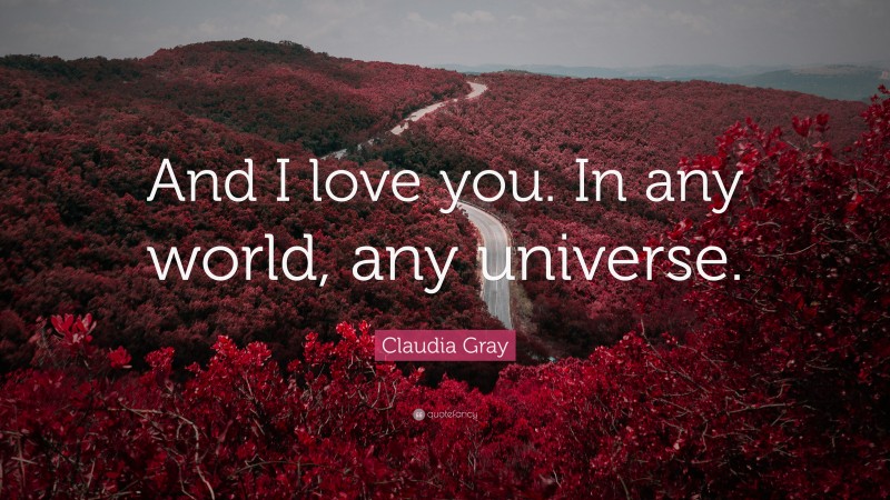 Claudia Gray Quote: “And I love you. In any world, any universe.”